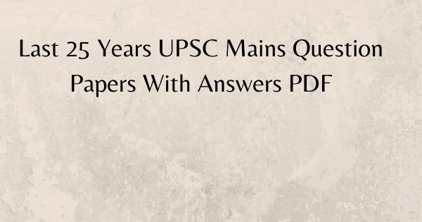 Last 25 Years UPSC Mains Question Papers With Answers PDF