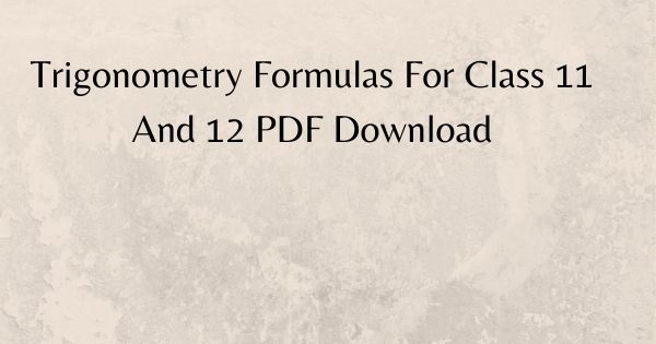 Trigonometry Formulas For Class 11 And 12 PDF Download